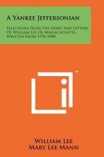A Yankee Jeffersonian: Selections From The Diary And Letters Of William Lee Of Massachusetts, Written From 1796-1840