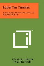 Elijah The Tishbite: Miscellaneous Writings Of C. H. Mackintosh V5