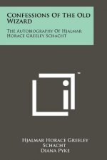 Confessions Of The Old Wizard: The Autobiography Of Hjalmar Horace Greeley Schacht