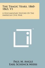 The Tragic Years, 1860-1865, V1: A Documentary History Of The American Civil War