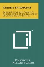 Chinese Philosophy: Sayings Of Confucius, Sayings Of Mencius, Sayings Of Lao Tzu, Sayings Of Chuang Tzu And Lieh Tzu