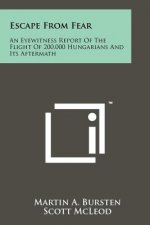 Escape From Fear: An Eyewitness Report Of The Flight Of 200,000 Hungarians And Its Aftermath