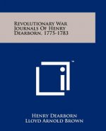 Revolutionary War Journals Of Henry Dearborn, 1775-1783