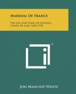 Marshal Of France: The Life And Times Of Maurice, Comte De Saxe, 1696-1750