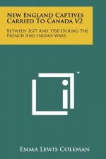 New England Captives Carried To Canada V2: Between 1677 And 1760 During The French And Indian Wars