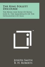 The King Follett Discourse: The Being And Kind Of Being God Is, The Immortality Of The Intelligence Of Man