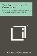 The Early History Of Christianity: Covering The Period From 300 B. C. To The Origin Of The Papacy