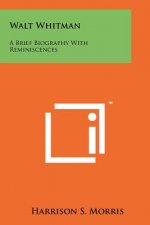 Walt Whitman: A Brief Biography With Reminiscences