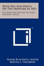 With Pen And Pencil On The Frontier In 1851: The Diary And Sketches Of Frank Blackwell Mayer