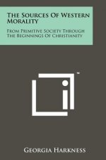 The Sources Of Western Morality: From Primitive Society Through The Beginnings Of Christianity