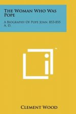 The Woman Who Was Pope: A Biography Of Pope Joan, 853-855 A. D.