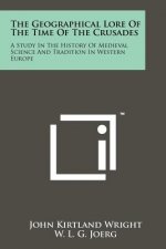 The Geographical Lore Of The Time Of The Crusades: A Study In The History Of Medieval Science And Tradition In Western Europe