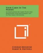 Your Cabin In The Woods: A Compilation Of Cabin Plans And Philosophy For Discovering Life In The Great Outdoors