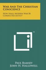 War And The Christian Conscience: How Shall Modern War Be Conducted Justly?