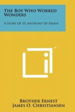 The Boy Who Worked Wonders: A Story Of St. Anthony Of Padua