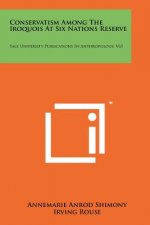 Conservatism Among The Iroquois At Six Nations Reserve: Yale University Publications In Anthropology, V65