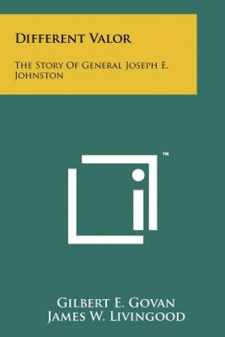 Different Valor: The Story Of General Joseph E. Johnston