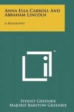Anna Ella Carroll And Abraham Lincoln: A Biography