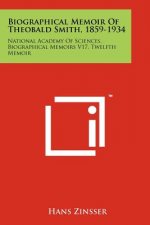 Biographical Memoir Of Theobald Smith, 1859-1934: National Academy Of Sciences, Biographical Memoirs V17, Twelfth Memoir