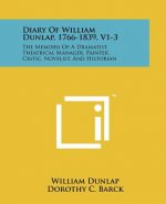 Diary Of William Dunlap, 1766-1839, V1-3: The Memoirs Of A Dramatist, Theatrical Manager, Painter, Critic, Novelist, And Historian