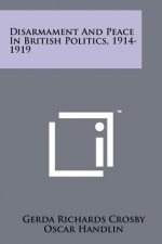 Disarmament And Peace In British Politics, 1914-1919