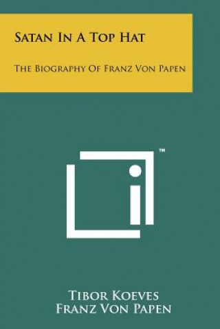 Satan In A Top Hat: The Biography Of Franz Von Papen