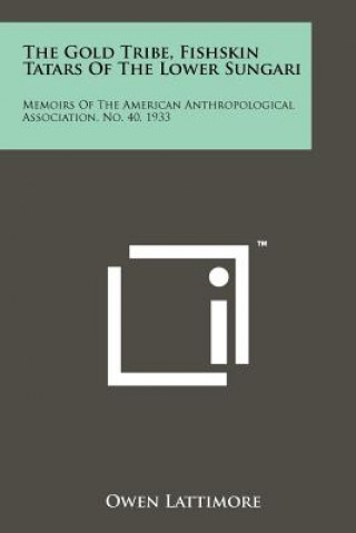 The Gold Tribe, Fishskin Tatars Of The Lower Sungari: Memoirs Of The American Anthropological Association, No. 40, 1933