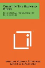 Christ In The Haunted Wood: The Christian Foundation For The Good Life
