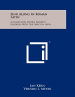Sing Along In Roman Latin: A Collection Of Old Favorite Melodies With The Lyrics In Latin