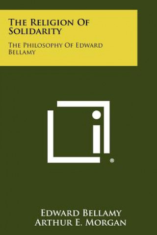 The Religion Of Solidarity: The Philosophy Of Edward Bellamy