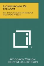 A Crossroads Of Freedom: The 1912 Campaign Speeches Of Woodrow Wilson