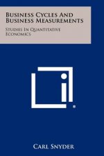 Business Cycles And Business Measurements: Studies In Quantitative Economics