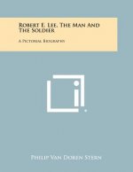 Robert E. Lee, The Man And The Soldier: A Pictorial Biography