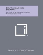 How To Read Shop Drawings: With Special Reference To Welding And Welding Symbols