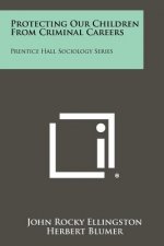 Protecting Our Children From Criminal Careers: Prentice Hall Sociology Series