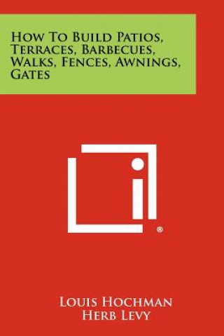 How to Build Patios, Terraces, Barbecues, Walks, Fences, Awnings, Gates