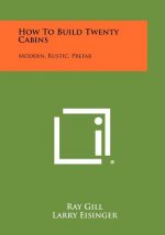 How To Build Twenty Cabins: Modern, Rustic, Prefab