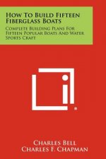 How To Build Fifteen Fiberglass Boats: Complete Building Plans For Fifteen Popular Boats And Water Sports Craft