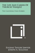 The Life And Career Of Tiburcio Vasquez: The California Stage Robber