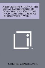 A Descriptive Study Of The Social Backgrounds Of Conscientious Objectors In Civilian Public Service During World War II