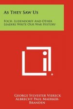 As They Saw Us: Foch, Ludendorff And Other Leaders Write Our War History