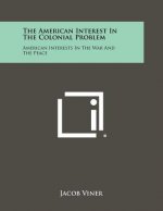 The American Interest In The Colonial Problem: American Interests In The War And The Peace