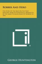 Robber And Hero: The Story Of The Raid On The First National Bank Of Northfield, Minnesota, By The James Younger Band Of Robbers In 187