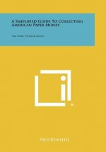 A Simplified Guide To Collecting American Paper Money: The Story Of Paper Money