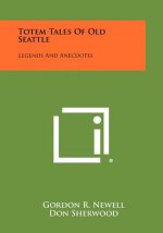 Totem Tales Of Old Seattle: Legends And Anecdotes