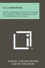U.S. Airpower: Story Of American Fighting Planes And Missiles From Hydrogen Bags To Hydrogen War Heads