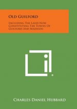 Old Guilford: Including The Land Now Constituting The Towns Of Guilford And Madison