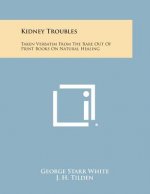 Kidney Troubles: Taken Verbatim from the Rare Out of Print Books on Natural Healing