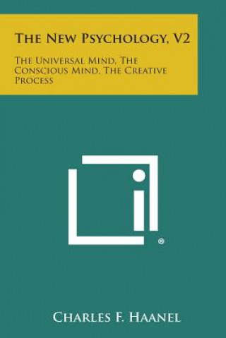 The New Psychology, V2: The Universal Mind, the Conscious Mind, the Creative Process