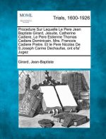 Procedure Sur Laquelle Le Pere Jean Baptiste Girard, Jesuite, Catherine Cadiere, Le Pere Estienne Thomas Cadiere Dominicain, Mre. Francois Cadiere Pre
